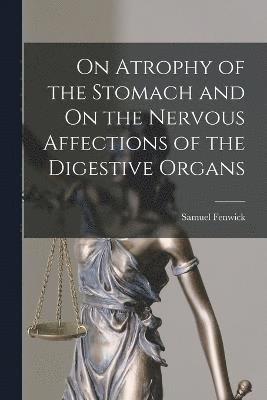 On Atrophy of the Stomach and On the Nervous Affections of the Digestive Organs 1