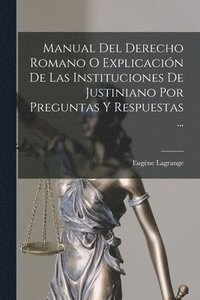 bokomslag Manual Del Derecho Romano O Explicacin De Las Instituciones De Justiniano Por Preguntas Y Respuestas ...