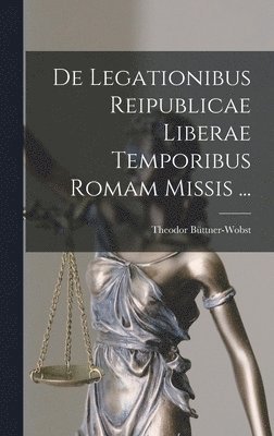 De Legationibus Reipublicae Liberae Temporibus Romam Missis ... 1