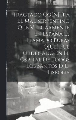 bokomslag Tractado Co[N]Tra El Mal Serpentino Que Vulgarmente En Espaa Es Llamado Bubas Q[Ue] Fue Ordenado En El Ospital De Todos Los Santos D[E] Lisbona