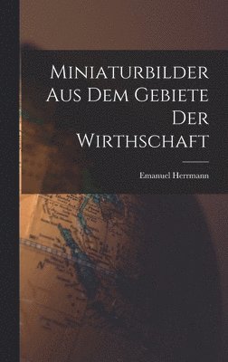 bokomslag Miniaturbilder Aus Dem Gebiete Der Wirthschaft