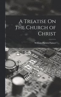 bokomslag A Treatise On the Church of Christ