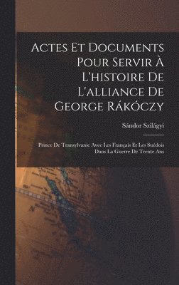 Actes Et Documents Pour Servir  L'histoire De L'alliance De George Rkczy 1