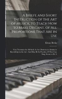 bokomslag A Briefe and Short Instruction of the Art of Musick, to Teach How to Make Discant, of All Proportions That Are in Use