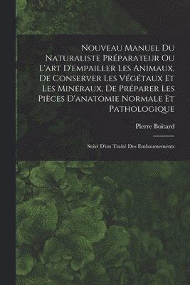 Pierre Boitard - Nouveau Manuel Du Naturaliste Préparateur Ou L'art D'empailler Les Animaux, De Conserver Les Végétaux Et Les Minéraux, De Préparer Les Pièces D'anatomie Normale Et Pathologique, Häftad