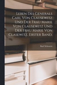 bokomslag Leben des Generals Carl von Clausewitz und der Frau Marie von Clausewitz und der Frau Marie von Clasewitz. Erster Band.