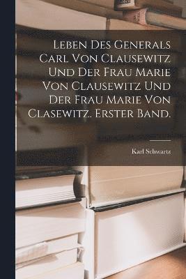 Karl Schwartz - Leben des Generals Carl von Clausewitz und der Frau Marie von Clausewitz und der Frau Marie von Clasewitz. Erster Band., Häftad