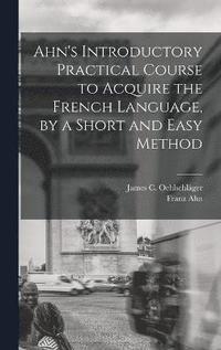 bokomslag Ahn's Introductory Practical Course to Acquire the French Language, by a Short and Easy Method