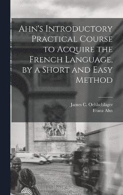 Ahn's Introductory Practical Course to Acquire the French Language, by a Short and Easy Method 1