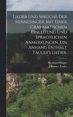 Lieder und Sprche der Minnesinger. Mit einer grammatischen Einleitung und sprachlichen Anmerkungen. Ein Anhang enthlt Tauler's Lieder. 1