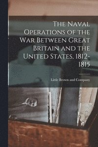 bokomslag The Naval Operations of the War Between Great Britain and the United States, 1812-1815