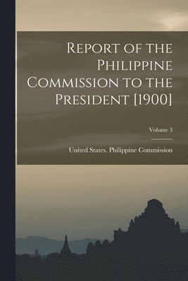 bokomslag Report of the Philippine Commission to the President [1900]; Volume 3