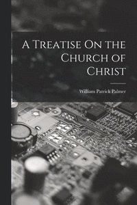 bokomslag A Treatise On the Church of Christ