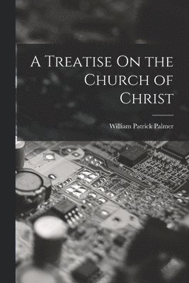 A Treatise On the Church of Christ 1