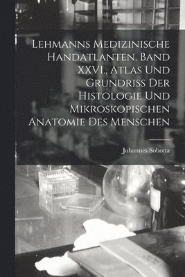 Lehmanns medizinische Handatlanten. Band XXVI., Atlas und Grundriss der Histologie und mikroskopischen Anatomie des Menschen 1