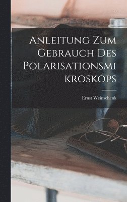 Ernst Weinschenk - Anleitung Zum Gebrauch Des Polarisationsmikroskops, Inbunden