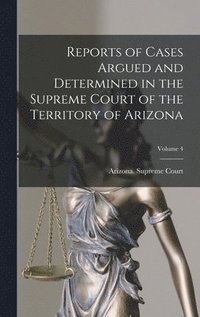 bokomslag Reports of Cases Argued and Determined in the Supreme Court of the Territory of Arizona; Volume 4