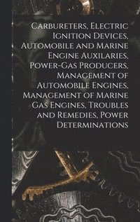 bokomslag Carbureters, Electric Ignition Devices, Automobile and Marine Engine Auxilaries, Power-Gas Producers, Management of Automobile Engines, Management of Marine Gas Engines, Troubles and Remedies, Power