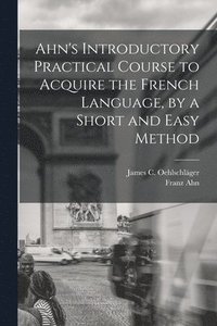 bokomslag Ahn's Introductory Practical Course to Acquire the French Language, by a Short and Easy Method