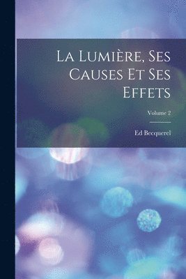 Lumière, Ses Causes Et Ses Effets; Volume 2