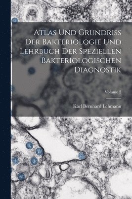 Atlas Und Grundriss Der Bakteriologie Und Lehrbuch Der Speziellen Bakteriologischen Diagnostik; Volume 2 1