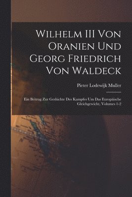 Pieter Lodewijk Muller - Wilhelm III Von Oranien Und Georg Friedrich Von Waldeck, Häftad