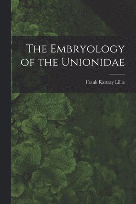 Frank Rattray Lillie - Embryology of the Unionidae, Häftad
