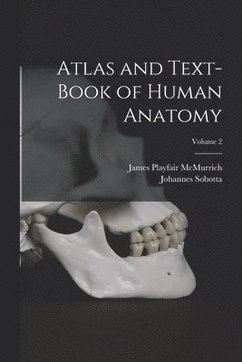 Atlas and Text-Book of Human Anatomy; Volume 2 1