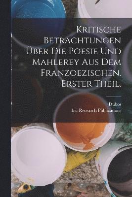 Kritische Betrachtungen ber Die Poesie Und Mahlerey aus dem Franzoezischen. Erster Theil. 1