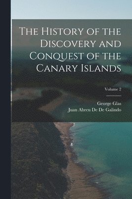 Juan Abreu De De Galindo, George Glas - History of the Discovery and Conquest of the Canary Islands; Volume 2, Häftad