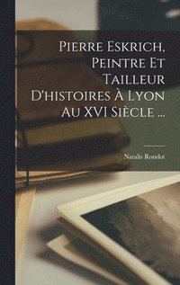 bokomslag Pierre Eskrich, Peintre Et Tailleur D'histoires  Lyon Au XVI Sicle ...
