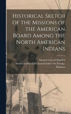 Historical Sketch of the Missions of the American Board Among the North American Indians 1