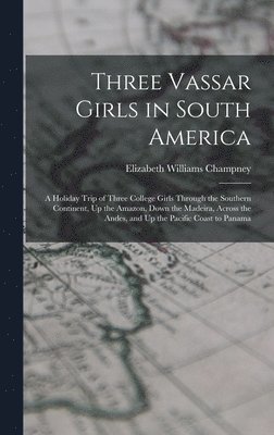 Elizabeth Williams Champney - Three Vassar Girls in South America, Inbunden