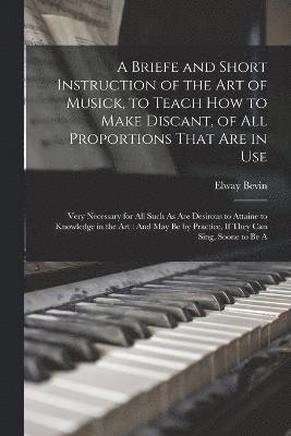 bokomslag A Briefe and Short Instruction of the Art of Musick, to Teach How to Make Discant, of All Proportions That Are in Use