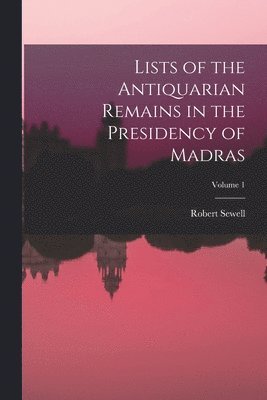 Lists of the Antiquarian Remains in the Presidency of Madras; Volume 1 1