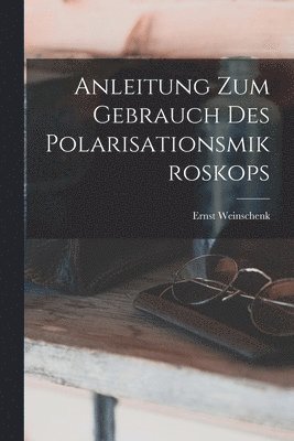 Ernst Weinschenk - Anleitung Zum Gebrauch Des Polarisationsmikroskops, Häftad