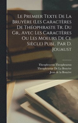 bokomslag Le Premier Texte De La Bruyre (Les Caractres De Thophraste Tr. Du Gr., Avec Les Caractres Ou Les Moeurs De Ce Sicle) Publ. Par D. Jouaust