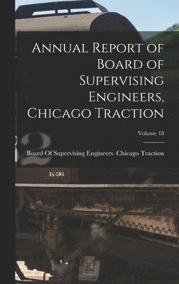 bokomslag Annual Report of Board of Supervising Engineers, Chicago Traction; Volume 18