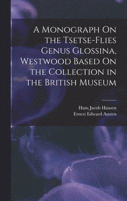 Monograph On the Tsetse-Flies Genus Glossina, Westwood Based On the Collection in the British Museum