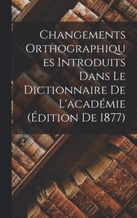 bokomslag Changements Orthographiques Introduits Dans Le Dictionnaire De L'acadmie (dition De 1877)