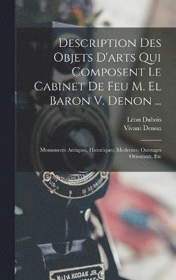 Description Des Objets D'arts Qui Composent Le Cabinet De Feu M. El Baron V. Denon ...