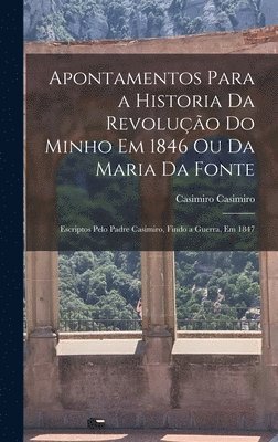 Apontamentos Para a Historia Da Revoluo Do Minho Em 1846 Ou Da Maria Da Fonte 1