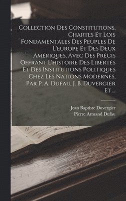 Collection Des Constitutions, Chartes Et Lois Fondamentales Des Peuples De L'europe Et Des Deux Amriques, Avec Des Prcis Offrant L'histoire Des Liberts Et Des Institutions Politiques Chez Les 1