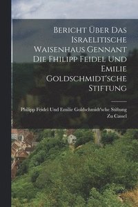 bokomslag Bericht ber Das Israelitische Waisenhaus Gennant Die Fhilipp Feidel Und Emilie Goldschmidt'sche Stiftung