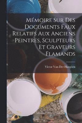 Mmoire Sur Des Documents Faux Relatifs Aux Anciens Peintres, Sculpteurs Et Graveurs Flamands 1