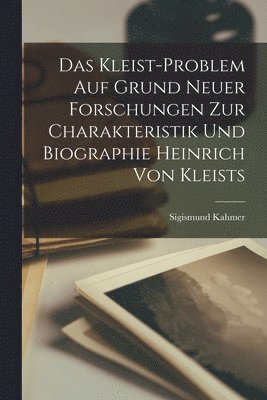 Das Kleist-Problem Auf Grund Neuer Forschungen Zur Charakteristik Und Biographie Heinrich Von Kleists 1