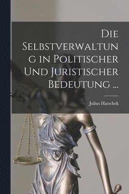 Julius Hatschek - Selbstverwaltung in Politischer Und Juristischer Bedeutung ..., Häftad