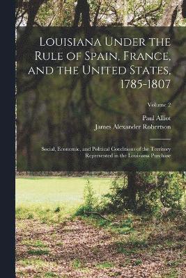 Louisiana Under the Rule of Spain, France, and the United States, 1785-1807 1