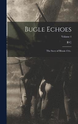 B C 1849- Bryner, B. C. 1849- Bryner, B C. 1849- Bryner, B. C. Bryner - Bugle Echoes; the Story of Illinois 47th..; Volume 1, Inbunden