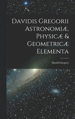 bokomslag Davidis Gregorii Astronomi, Physic & Geometric Elementa